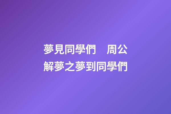 夢見同學們　周公解夢之夢到同學們